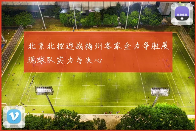 北京北控迎战梅州客家全力争胜展现球队实力与决心