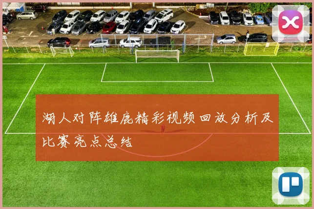 湖人对阵雄鹿精彩视频回放分析及比赛亮点总结