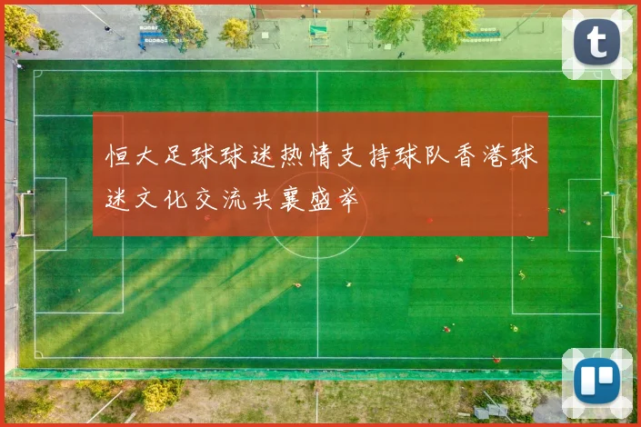 恒大足球球迷热情支持球队香港球迷文化交流共襄盛举