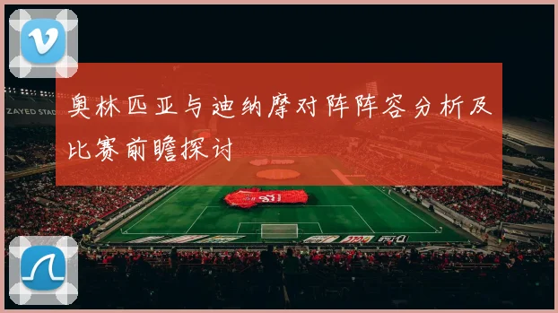 奥林匹亚与迪纳摩对阵阵容分析及比赛前瞻探讨