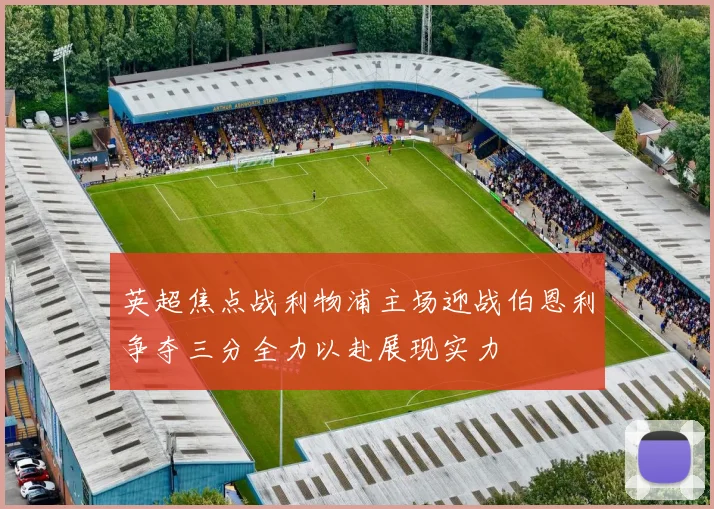 英超焦点战利物浦主场迎战伯恩利争夺三分全力以赴展现实力