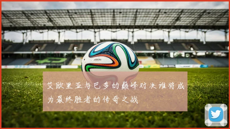 艾欧里亚与巴多的巅峰对决谁将成为最终胜者的传奇之战
