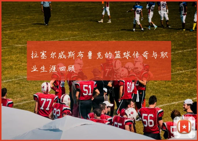 拉塞尔威斯布鲁克的篮球传奇与职业生涯回顾