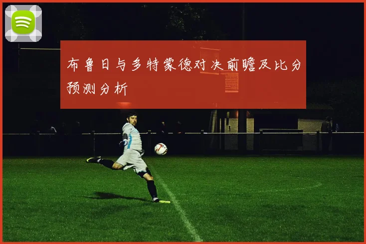 布鲁日与多特蒙德对决前瞻及比分预测分析